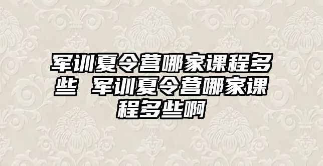 军训夏令营哪家课程多些 军训夏令营哪家课程多些啊