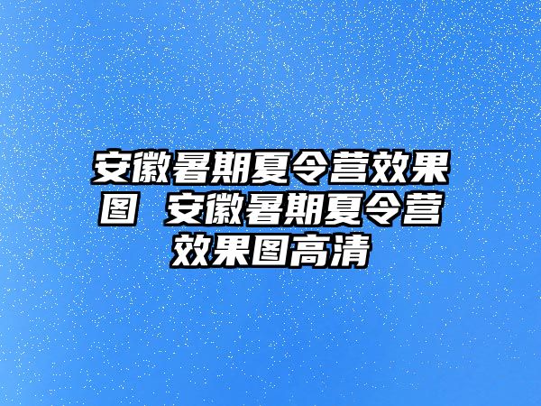 安徽暑期夏令营效果图 安徽暑期夏令营效果图高清