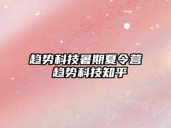 趋势科技暑期夏令营 趋势科技知乎