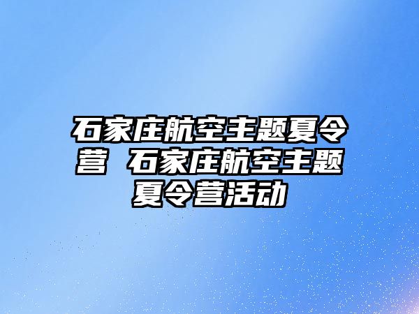 石家庄航空主题夏令营 石家庄航空主题夏令营活动