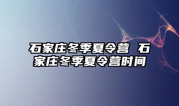 石家庄冬季夏令营 石家庄冬季夏令营时间