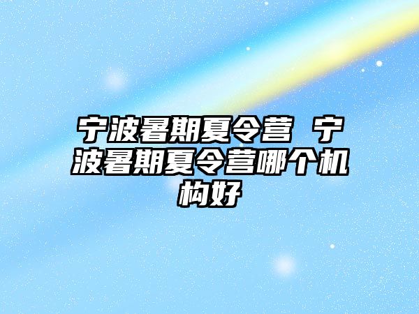 宁波暑期夏令营 宁波暑期夏令营哪个机构好