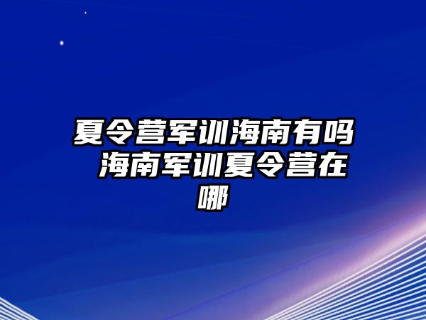 夏令营军训海南有吗 海南军训夏令营在哪