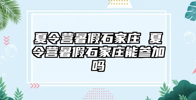 夏令营暑假石家庄 夏令营暑假石家庄能参加吗