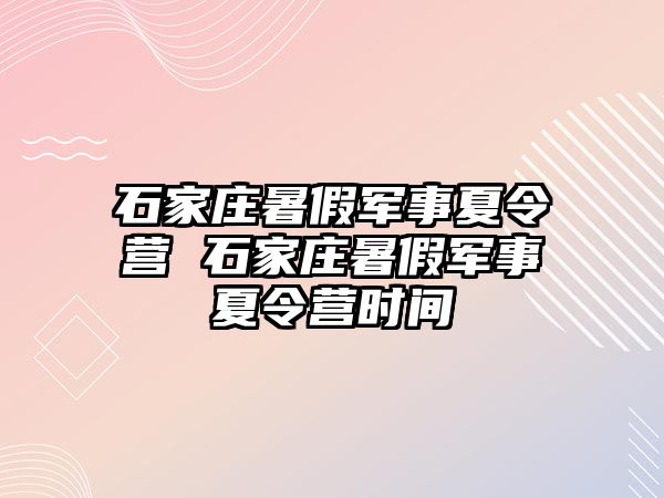 石家庄暑假军事夏令营 石家庄暑假军事夏令营时间