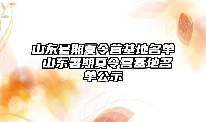 山东暑期夏令营基地名单 山东暑期夏令营基地名单公示