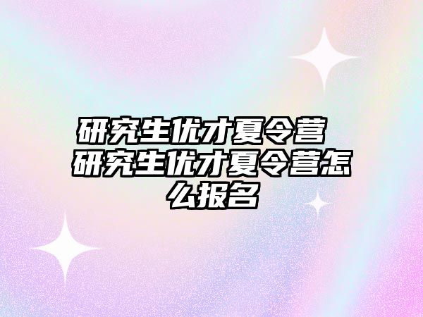 研究生优才夏令营 研究生优才夏令营怎么报名