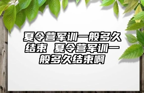 夏令营军训一般多久结束 夏令营军训一般多久结束啊