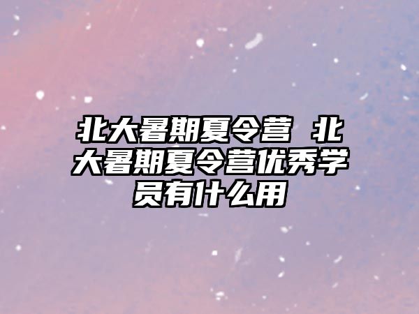 北大暑期夏令营 北大暑期夏令营优秀学员有什么用