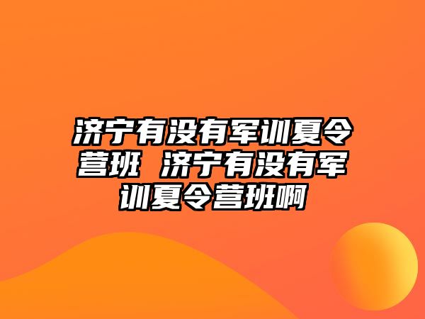 济宁有没有军训夏令营班 济宁有没有军训夏令营班啊