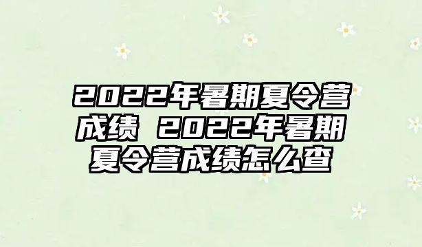 2022年暑期夏令营成绩 2022年暑期夏令营成绩怎么查