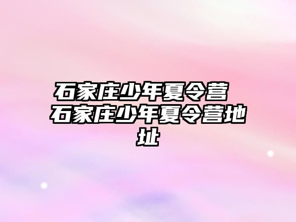 石家庄少年夏令营 石家庄少年夏令营地址