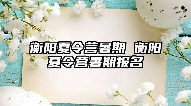 衡阳夏令营暑期 衡阳夏令营暑期报名