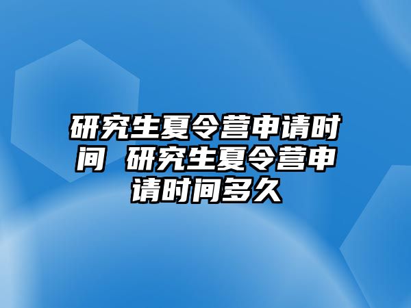 研究生夏令营申请时间 研究生夏令营申请时间多久