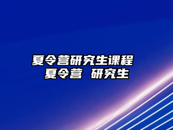 夏令营研究生课程 夏令营 研究生