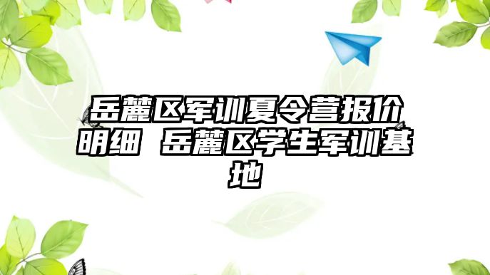 岳麓区军训夏令营报价明细 岳麓区学生军训基地