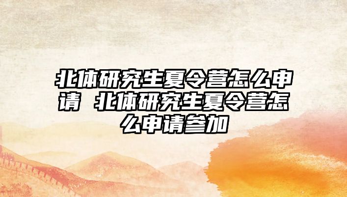 北体研究生夏令营怎么申请 北体研究生夏令营怎么申请参加