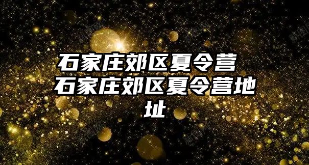 石家庄郊区夏令营 石家庄郊区夏令营地址