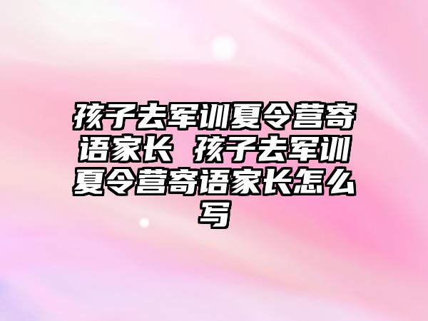 孩子去军训夏令营寄语家长 孩子去军训夏令营寄语家长怎么写