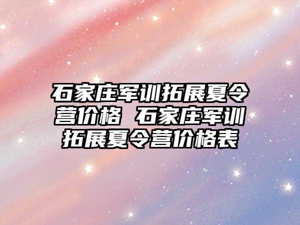 石家庄军训拓展夏令营价格 石家庄军训拓展夏令营价格表