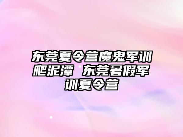 东莞夏令营魔鬼军训爬泥潭 东莞暑假军训夏令营