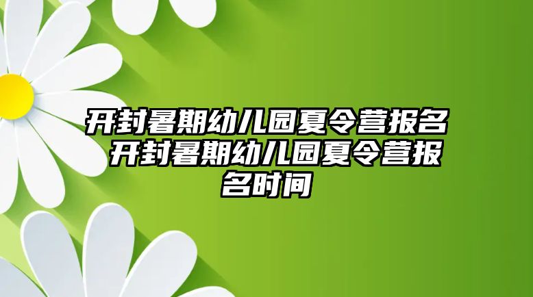 开封暑期幼儿园夏令营报名 开封暑期幼儿园夏令营报名时间