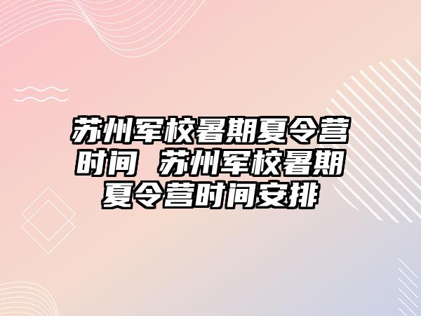 苏州军校暑期夏令营时间 苏州军校暑期夏令营时间安排