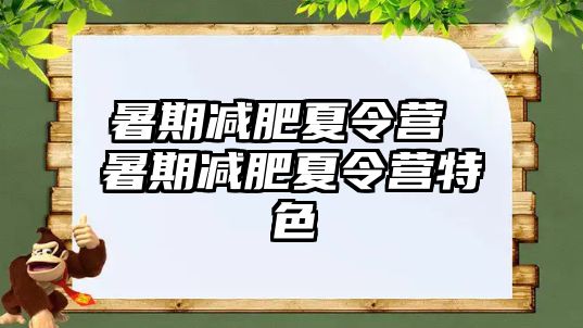 暑期减肥夏令营 暑期减肥夏令营特色