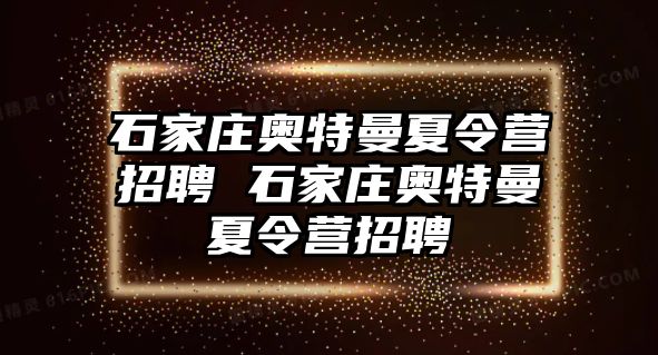 石家庄奥特曼夏令营招聘 石家庄奥特曼夏令营招聘