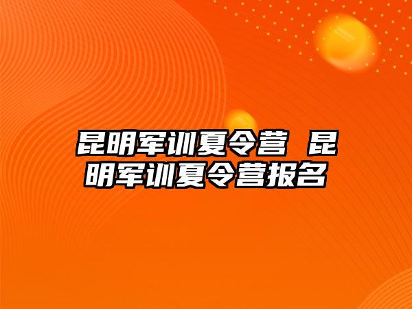 昆明军训夏令营 昆明军训夏令营报名