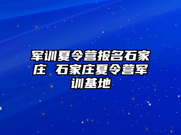 军训夏令营报名石家庄 石家庄夏令营军训基地