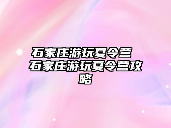 石家庄游玩夏令营 石家庄游玩夏令营攻略