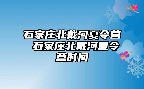 石家庄北戴河夏令营 石家庄北戴河夏令营时间