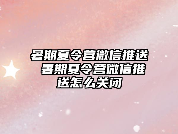 暑期夏令营微信推送 暑期夏令营微信推送怎么关闭