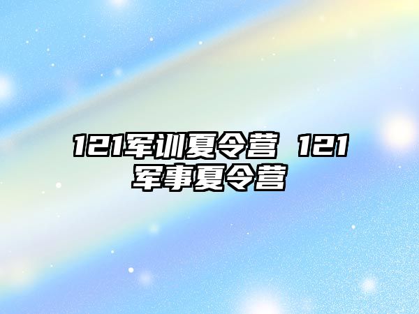 121军训夏令营 121军事夏令营