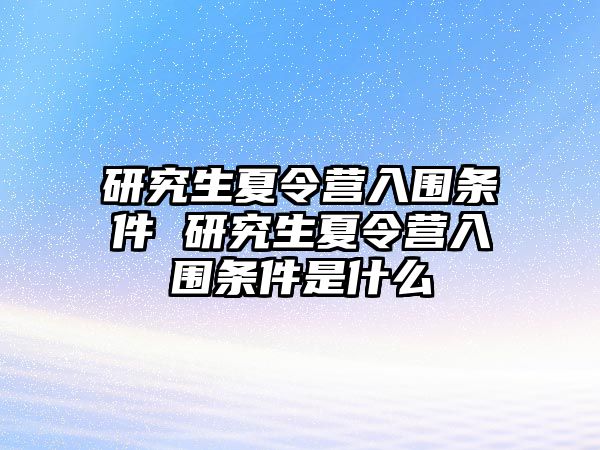 研究生夏令营入围条件 研究生夏令营入围条件是什么