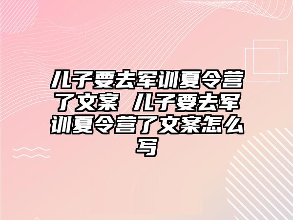 儿子要去军训夏令营了文案 儿子要去军训夏令营了文案怎么写