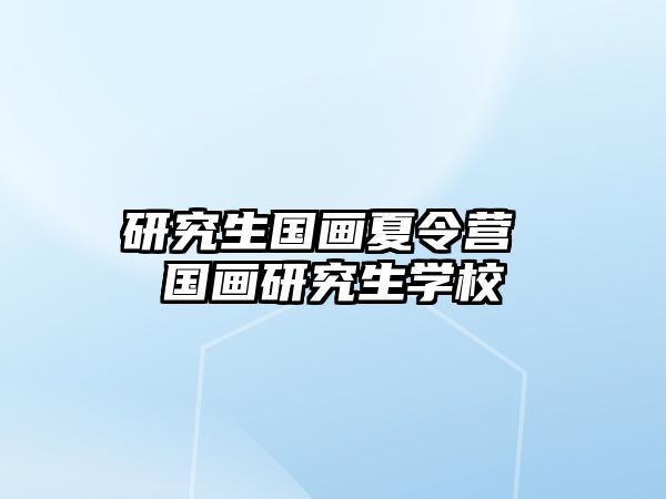 研究生国画夏令营 国画研究生学校