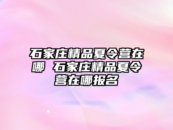 石家庄精品夏令营在哪 石家庄精品夏令营在哪报名