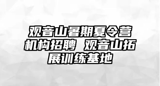 观音山暑期夏令营机构招聘 观音山拓展训练基地