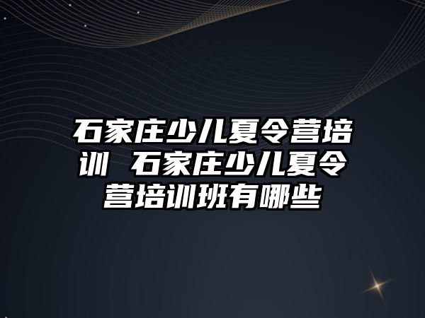 石家庄少儿夏令营培训 石家庄少儿夏令营培训班有哪些