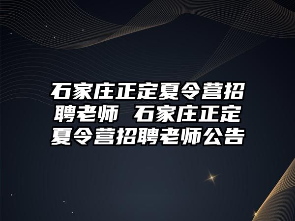 石家庄正定夏令营招聘老师 石家庄正定夏令营招聘老师公告