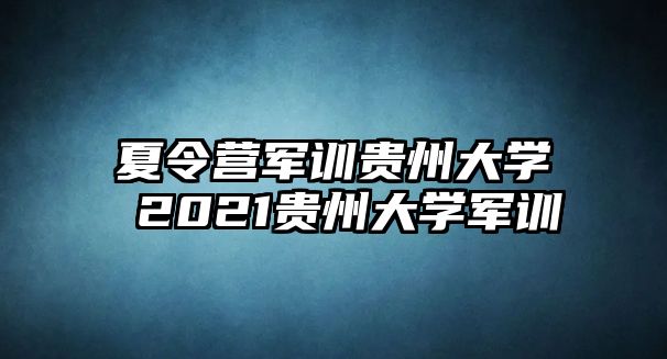 夏令营军训贵州大学 2021贵州大学军训