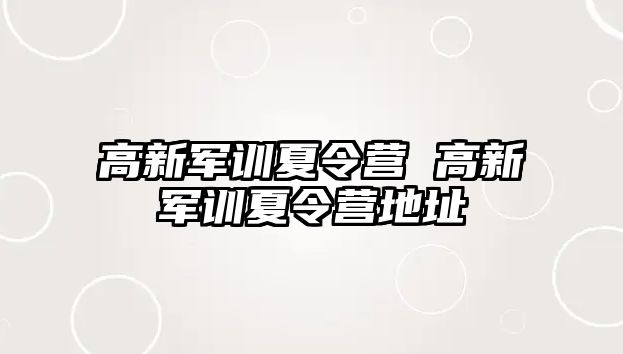 高新军训夏令营 高新军训夏令营地址