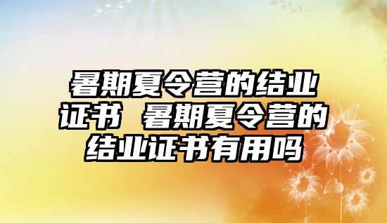 暑期夏令营的结业证书 暑期夏令营的结业证书有用吗