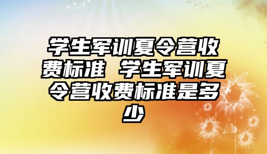 学生军训夏令营收费标准 学生军训夏令营收费标准是多少