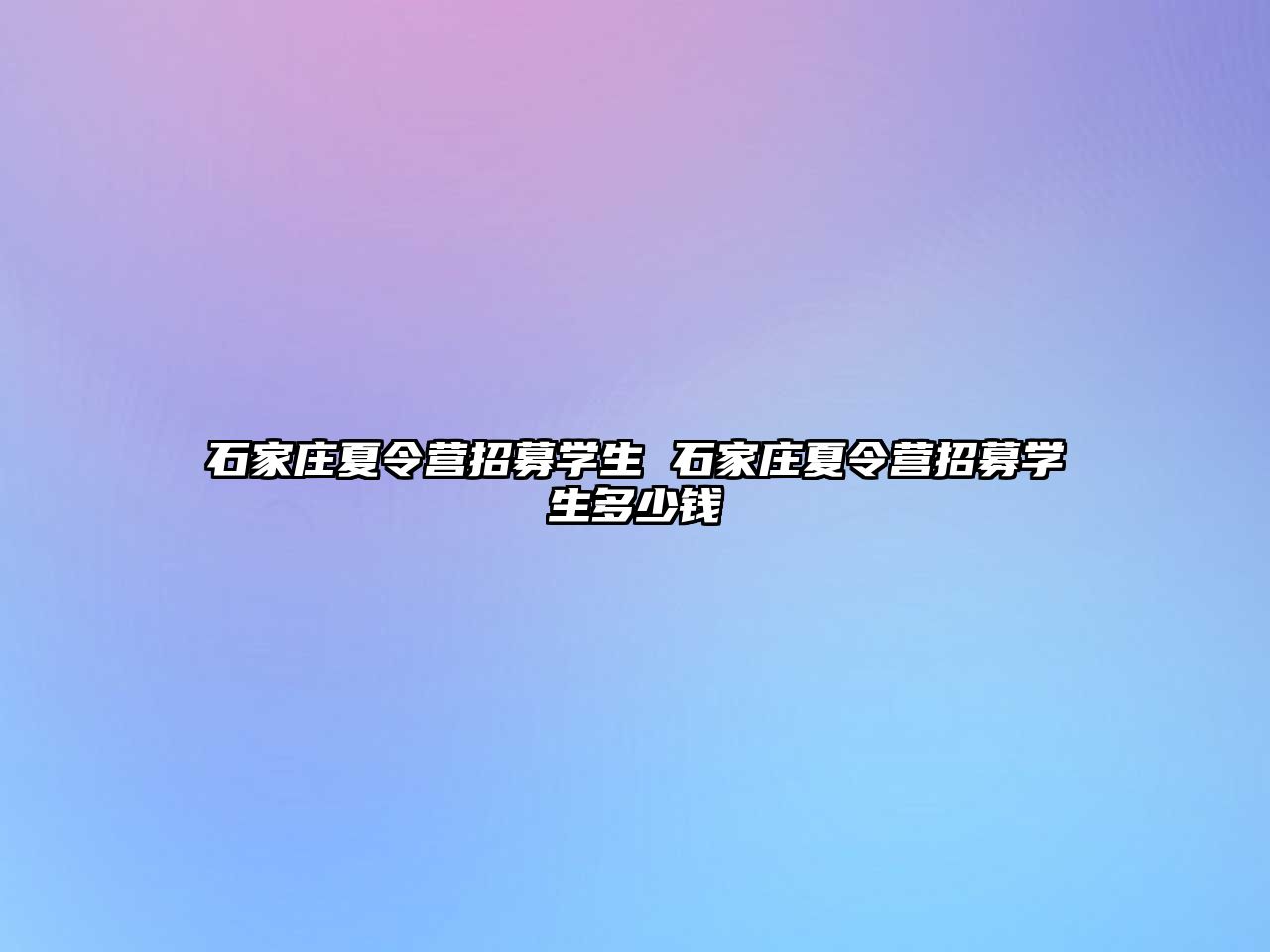 石家庄夏令营招募学生 石家庄夏令营招募学生多少钱