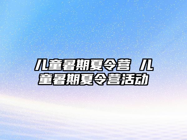 儿童暑期夏令营 儿童暑期夏令营活动