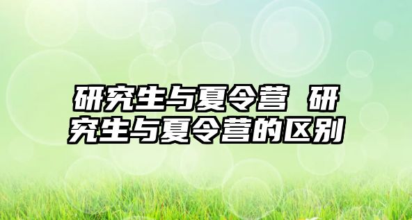 研究生与夏令营 研究生与夏令营的区别