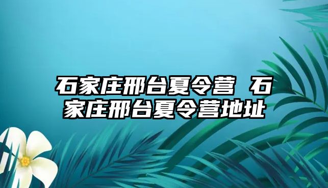 石家庄邢台夏令营 石家庄邢台夏令营地址